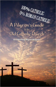 Title: A Pilgrim's Guide to the Old Catholic Church (2nd edition), Author: Wynn Wagner