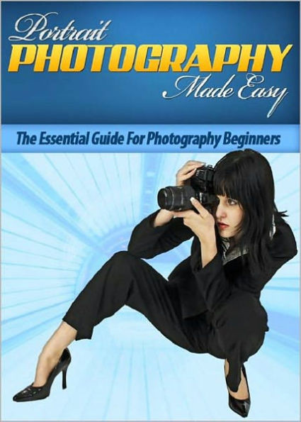 Portrait Photography Made Easy: The Essential Guide For Photography Beginners! AAA+++