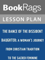 Title: The Dance of the Dissident Daughter: A Woman's Journey from Christian Tradition to the Sacred Feminine by Sue Monk Kidd Lesson Plans, Author: BookRags
