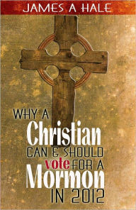 Title: Why a Christian can and should vote for a Mormon in 2012, Author: James Hale