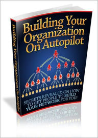 Title: Building Your Organization On Autopilot: Secrets Revealed On How To Get People To Build Your Network For You! AAA+++, Author: Bdp