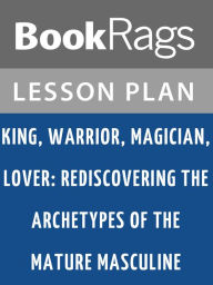 Title: King, Warrior, Magician, Lover: Rediscovering the Archetypes of the Mature Masculine by Robert L. Moore Lesson Plans, Author: BookRags