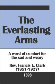 Title: The Everlasting Arms (1898), Author: Francis E. Clark