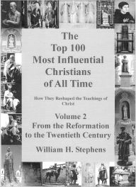 Title: The Top 100 Most Influential Christians of All Time, Volume 2, Author: William Stephens