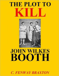 Title: the Plot to Kill John Wilkes Booth, Author: C. Fenway Braxton