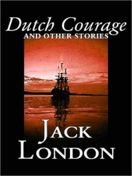 Title: DUTCH COURAGE AND OTHER STORIES, Author: Jack London