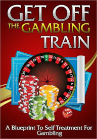 Title: Get Off The Gambling Train: A Blueprint To Self Treatment For Gambling, Author: Anonymous