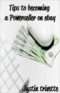 Title: Tips to becoming a Powerseller on ebay, Author: Justin Trivette