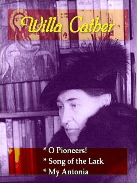 Three WILLA CATHER Classics — O Pioneers!, Song of the Lark, & My Antonia