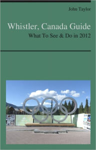 Title: Whistler, Canada Travel Guide - What To See & Do, Author: JOHN TAYLOR