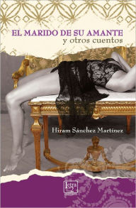Title: El marido de su amante, Author: Hiram Sánchez Martínez