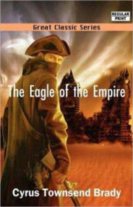 Title: The Eagle of the Empire: A Story of Waterloo! A Fiction and Literature, War Classic By Cyrus Townsend Brady! AAA+++, Author: Cyrus Townsend Brady