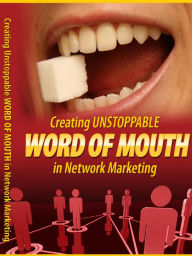 Title: Creating Unstoppable Word Of Mouth In Network Marketing, Author: Alan Smith