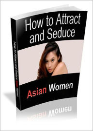Title: Attract And Seduce Asian Women: Discover the Secrets of Attracting and Dating Hot, Sexy Asian Women Without Learning Their Language! AAA+++, Author: BDP