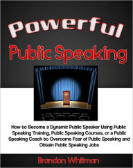 Title: Powerful Public Speaking: How to Become a Dynamic Public Speaker Using Public Speaking Training, Public Speaking Courses, or a Public Speaking Coach to Overcome Fear of Public Speaking and Obtain Public Speaking Jobs, Author: Brandon Whitman