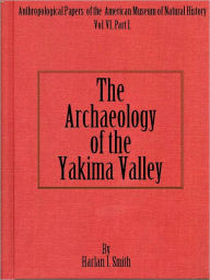 Title: The Archaeology of the Yakima Valley, Author: Harlan J. Smith