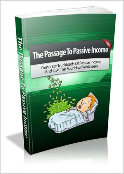 The Passage To Passive Income: Generate Truckloads Of Passive Income And Live The Four Hour Work Week! AAA+++