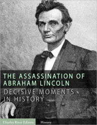 Title: Decisive Moments in History: The Assassination of Abraham Lincoln and the Manhunt for John Wilkes Booth, Author: Charles River Editors