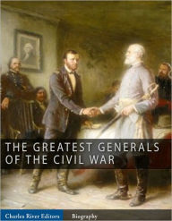 Title: The Greatest Generals of the Civil War: The Lives and Legends of Robert E. Lee, Stonewall Jackson, Ulysses S. Grant, and William Tecumseh Sherman, Author: Charles River Editors