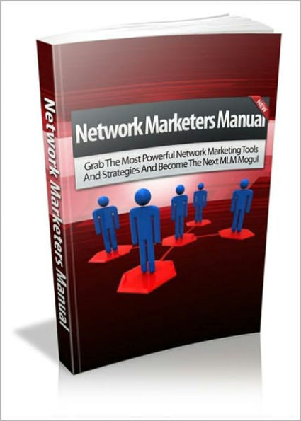 Network Marketers Manual - Grab The Most Powerful Network Marketing Tools And Strategies And Become The Next MLM Mogul! AAA+++