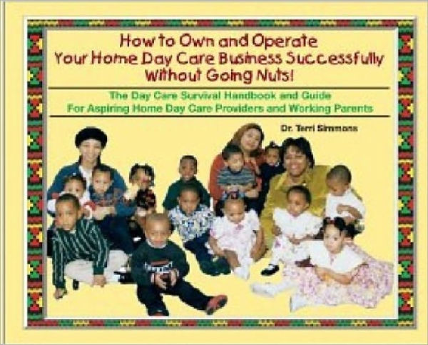How to Own and Operate Your Home day Care Business Successfully Without Going Nuts!