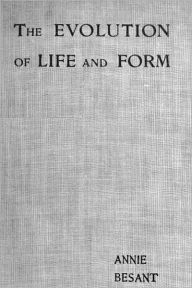 Title: Evolution of Life and Form Four lectures delivered at the twenty-third anniversary meeting of the Theosophical Society at Adyar, Madras, 1898, Author: Annie Besant