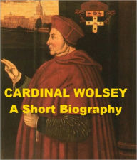 Title: Cardinal Wolsey - A Short Biography, Author: James Gairdner