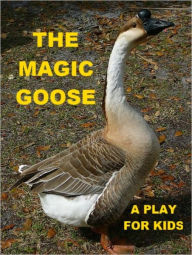 Title: The Magic Goose - A Play for Kids, Author: Gerald P. Murphy