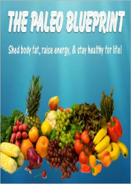 Title: The Paleo Blueprint: Shed Body Fat, Raise Energy and Stay Healthy For Life! AAA+++, Author: BDP