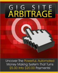 Title: Gig Site Arbitrage: Uncover The Powerful Automated Money Making System That Turns $5.00 Into $20.00 Payments, Author: Anonymous