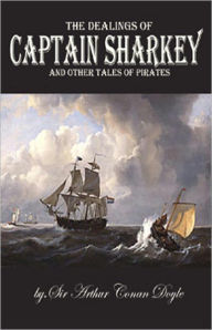 Title: The Dealings of Captain Sharkey and Other Pirate Tales! A Short Story Collection, Pirate Tales, Nautical Classic By Arthur Conan Doyle! AAA+++, Author: Arthur Conan Doyle