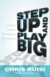 Title: Step Up And Play Big: Unlock Your Potential to Be Exceptional in 8 Simple Steps, Author: Chris Ruisi