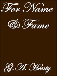 Title: For Name and Fame, Author: G. A. Henty