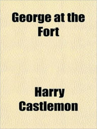 Title: George at the Fort, Author: Harry Castlemon