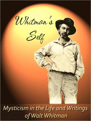 Whitman's Self: Mysticism in the Life and Writings of Walt Whitman