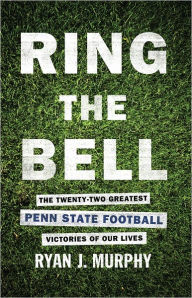 Title: Ring The Bell: The Twenty-Two Greatest Penn State Football Victories Of Our Lives, Author: Ryan J Murphy