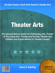 Title: Theater Arts: The Harvard School Guide For Performing Arts, Theater of The Living Arts, Theater and Society, Theater and Children and Expert Advice On Theater Careers, Author: Vance R. Dowling