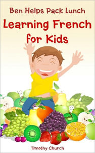 Title: Ben Helps Pack Lunch: Learning French for Kids, Food: Fruit (Bilingual English-French Picture Book), Author: Timothy Church