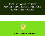 Title: TWELVE WAYS TO CUT ADVERTISING COSTS WITHOUT LOSING RESPONSE, Author: Alexey