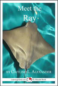 Title: Meet the Ray: A 15-Minute book for Early Readers, Author: Caitlind Alexander