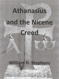 Title: Athanasius and the Nicene Creed, Author: William Stephens