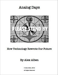 Title: Analog Days-- How Technology Rewrote Our Future, Author: Alexander Alben
