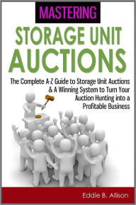 Title: Mastering Storage Unit Auctions: The A-Z Guide to Storage Unit Auctions & A Winning System to Turn Your Auction Hunting into a Profitable Business, Author: Eddie B. Allison