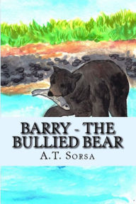 Title: Barry The Bullied Bear A Bear Story Of Schenectady, NY, Author: A. T. Sorsa