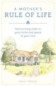 Title: A Mother's Rule of Life: How to Bring Order to Your Home and Peace to Your Soul, Author: Holly Pierlot