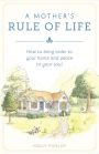 A Mother's Rule of Life: How to Bring Order to Your Home and Peace to Your Soul