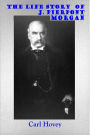 THE LIFE STORY OF J. PIERPONT MORGAN - A Biography (Illustrated)