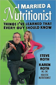 Title: I Married a Nutritionist: Things I've Learned That Every GUY Should Know, Author: Steve Roth