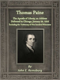 Title: Thomas Paine: The Apostle of Liberty, an Address Delivered in Chicago, January 29, 1916, including the Testimony of Five hundred Witnesses, Author: John E. Remsburg