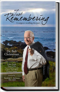 Title: Just Remembering- A Surgeon Recalling the Past, Author: Dr. Bob Christensen